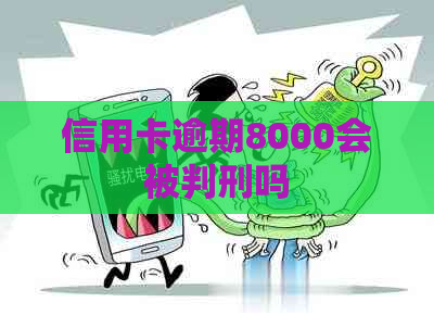 信用卡逾期8000会被判刑吗
