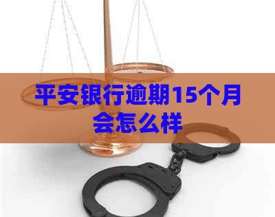 平安银行逾期15个月会怎么样