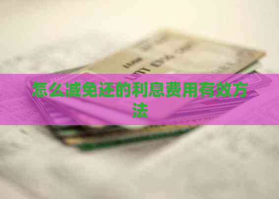 怎么减免还的利息费用有效方法
