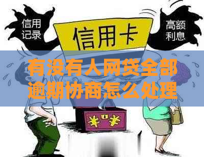 有没有人网贷全部逾期协商怎么处理