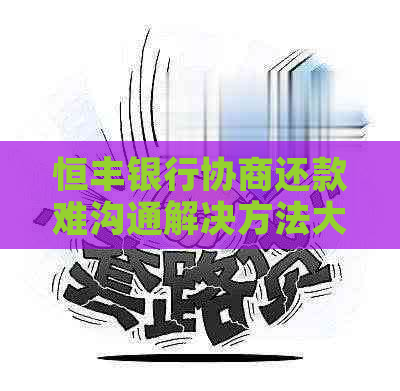 恒丰银行协商还款难沟通解决方法大
