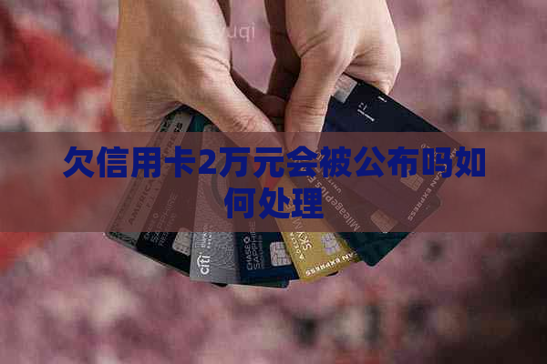 欠信用卡2万元会被公布吗如何处理
