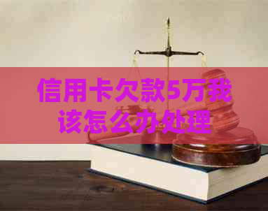 信用卡欠款5万我该怎么办处理