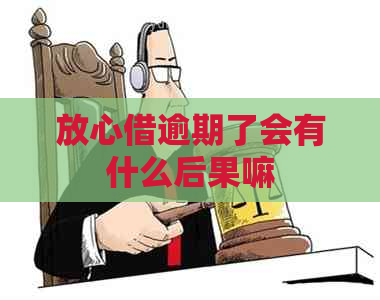 放心借逾期了会有什么后果嘛