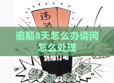 逾期8天怎么办请问怎么处理