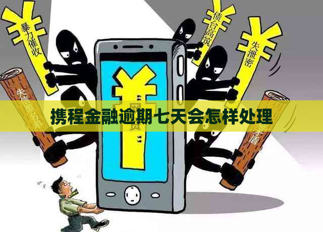 携程金融逾期七天会怎样处理