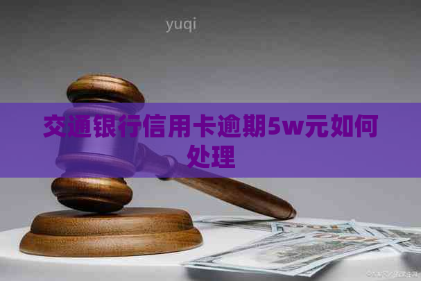 交通银行信用卡逾期5w元如何处理