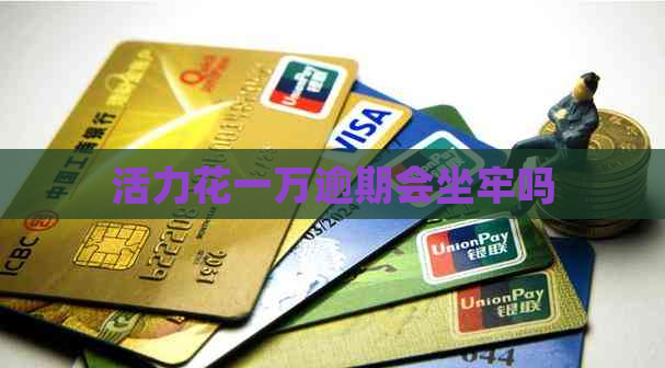 活力花一万逾期会坐牢吗