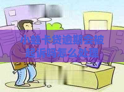 小蛙卡贷逾期会被起诉吗怎么处理 小蛙卡贷逾期会被起诉吗怎么处理