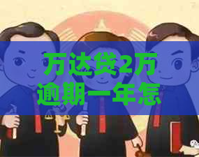 万达贷2万逾期一年怎么办