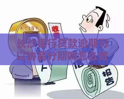长沙银行贷款逾期可以协商分期吗怎么做