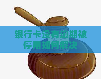 银行卡没有逾期被停用如何解决