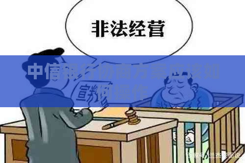 中信银行协商方案应该如何操作