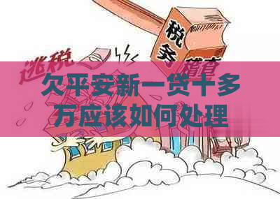 欠平安新一贷十多万应该如何处理