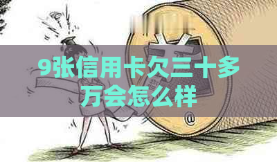 9张信用卡欠三十多万会怎么样