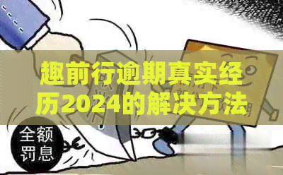 趣前行逾期真实经历2024的解决方法是什么