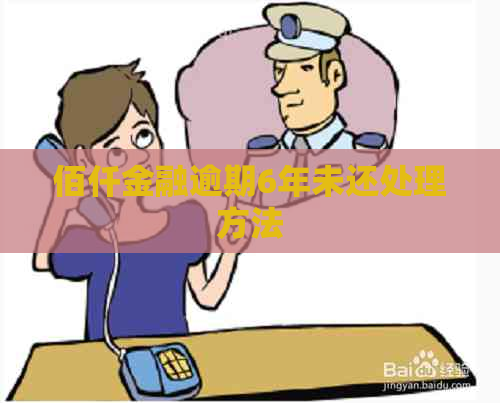 佰仟金融逾期6年未还处理方法