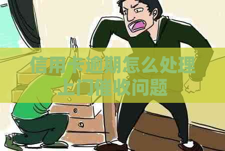 信用卡逾期怎么处理上门问题
