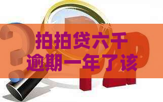六千逾期一年了该怎么办