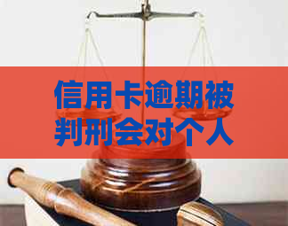 信用卡逾期被判刑会对个人信用有何影响