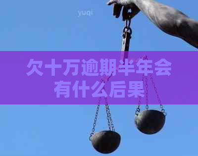 欠十万逾期半年会有什么后果