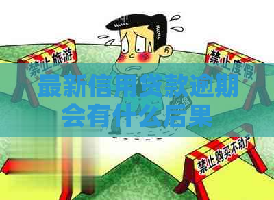 最新信用贷款逾期会有什么后果