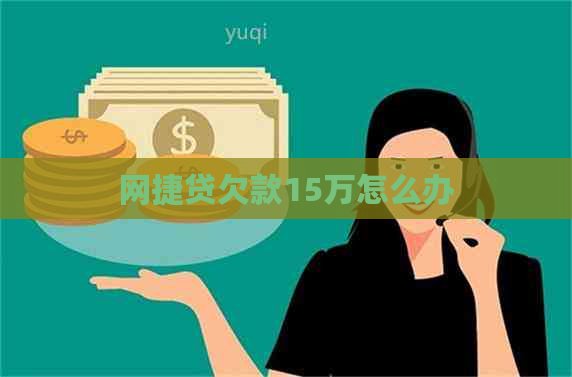 网捷贷欠款15万怎么办