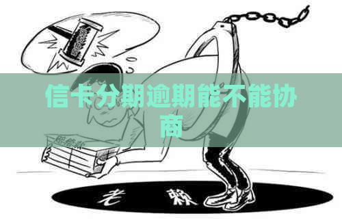 信卡分期逾期能不能协商