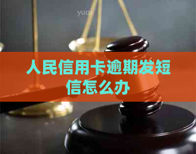 人民信用卡逾期发短信怎么办