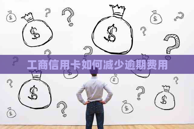 工商信用卡如何减少逾期费用