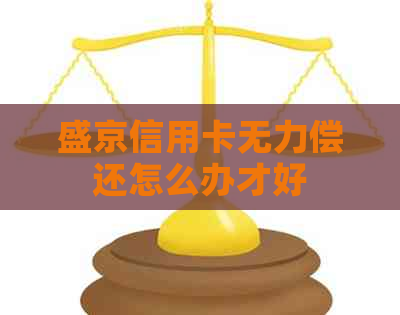 盛京信用卡无力偿还怎么办才好