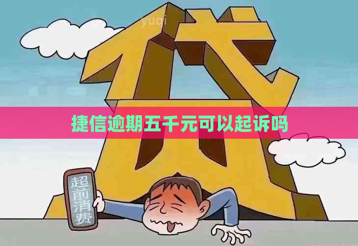 捷信逾期五千元可以起诉吗