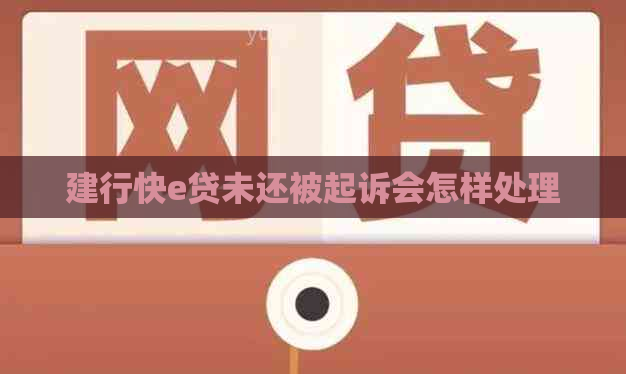 建行快e贷未还被起诉会怎样处理