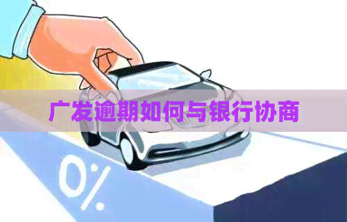 广发逾期如何与银行协商