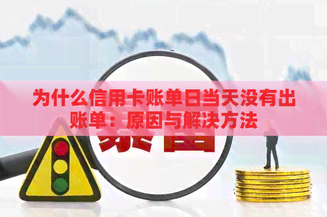 为什么信用卡账单日当天没有出账单：原因与解决方法