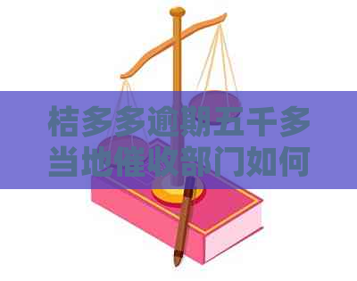桔多多逾期五千多当地部门如何处理