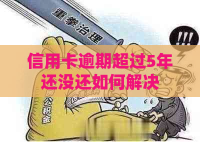 信用卡逾期超过5年还没还如何解决
