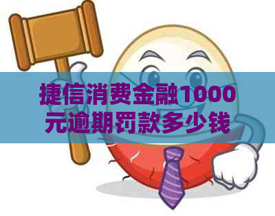 捷信消费金融1000元逾期罚款多少钱