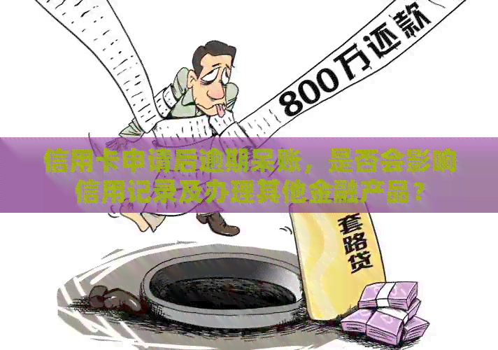 信用卡申请后逾期呆账，是否会影响信用记录及办理其他金融产品？