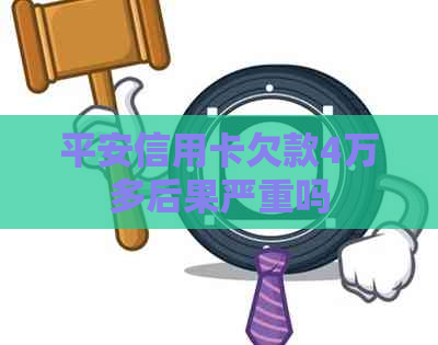 平安信用卡欠款4万多后果严重吗