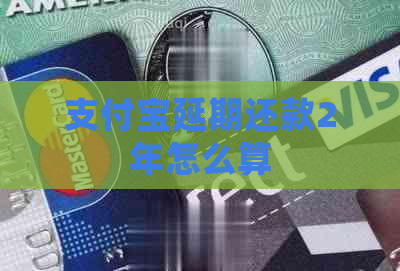 支付宝延期还款2年怎么算