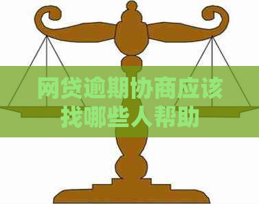 网贷逾期协商应该找哪些人帮助