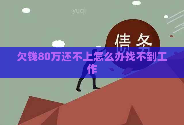 欠钱80万还不上怎么办找不到工作