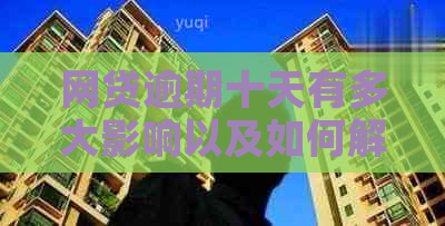 网贷逾期十天有多大影响以及如何解决