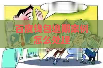 百度钱包逾期案例怎么处理