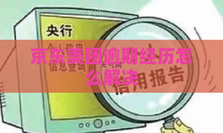京东美团逾期经历怎么解决
