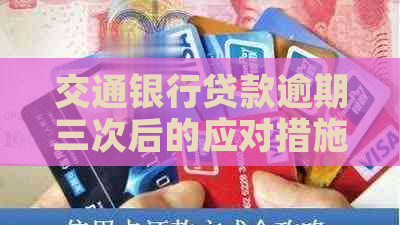 交通银行贷款逾期三次后的应对措施及解决方案