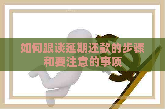 如何跟谈延期还款的步骤和要注意的事项