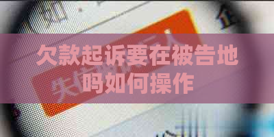 欠款起诉要在被告地吗如何操作