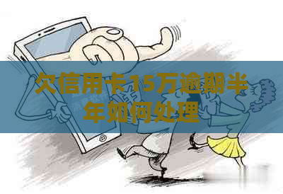 欠信用卡15万逾期半年如何处理